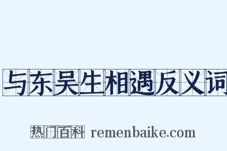 与东吴生相遇反义词是什么意思的图片